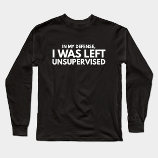 In My Defense, I Was Left Unsupervised - Funny Sayings Long Sleeve T-Shirt